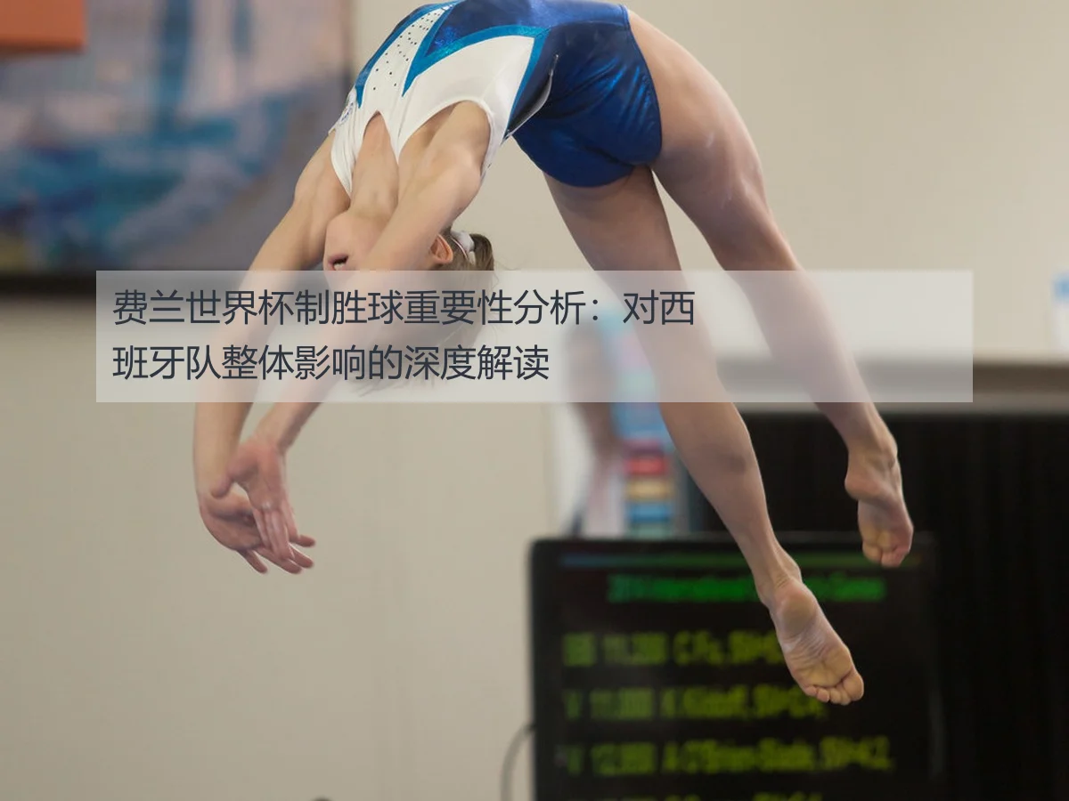 费兰世界杯制胜球重要性分析:对西班牙队整体影响的深度解读